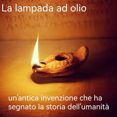 La lampada ad olio, un'invenzione che ha segnato la storia dell'umanità